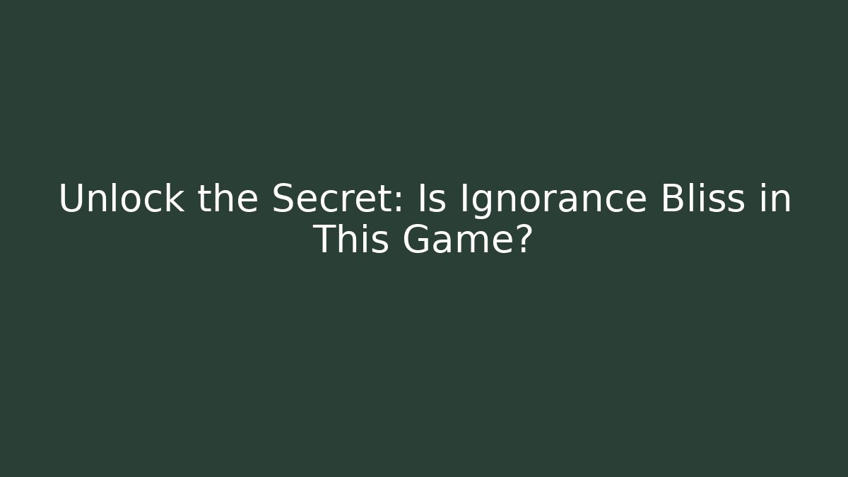 Unlock the Secret: Is Ignorance Bliss in This Game?