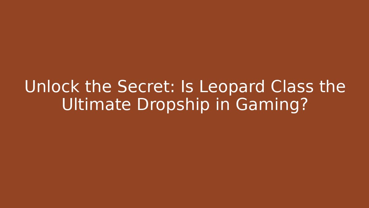Unlock the Secret: Is Leopard Class the Ultimate Dropship in Gaming?