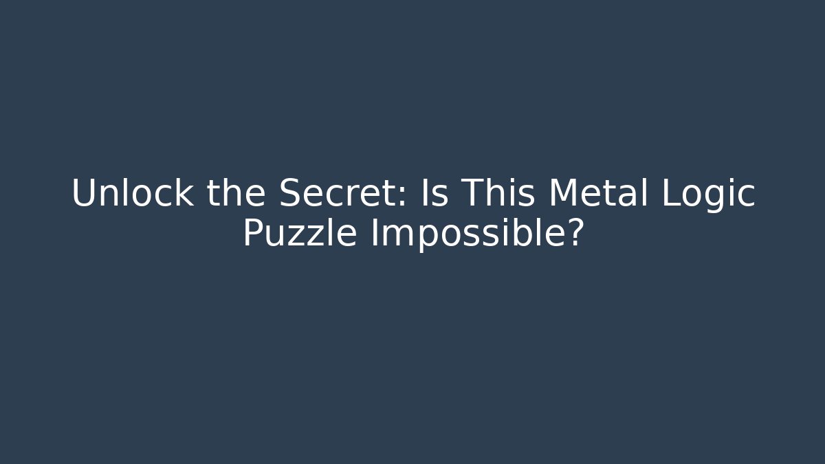 Unlock the Secret: Is This Metal Logic Puzzle Impossible?
