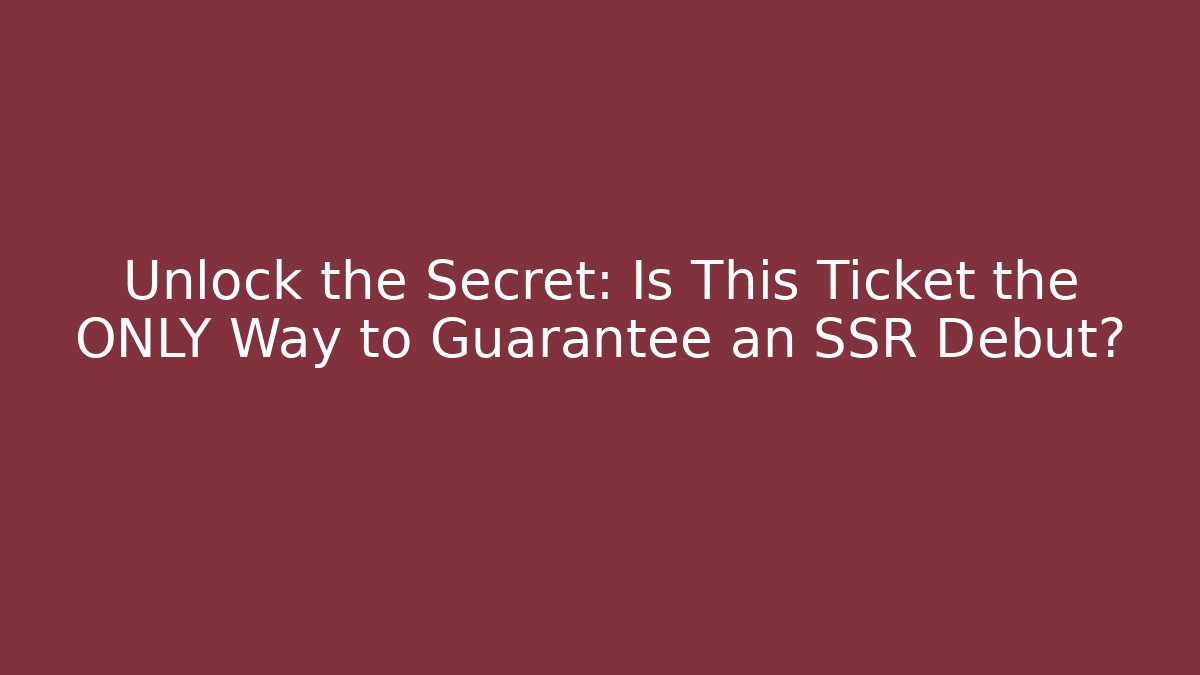 Unlock the Secret: Is This Ticket the ONLY Way to Guarantee an SSR Debut?