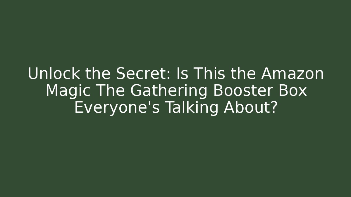 Unlock the Secret: Is This the Amazon Magic The Gathering Booster Box Everyone’s Talking About?