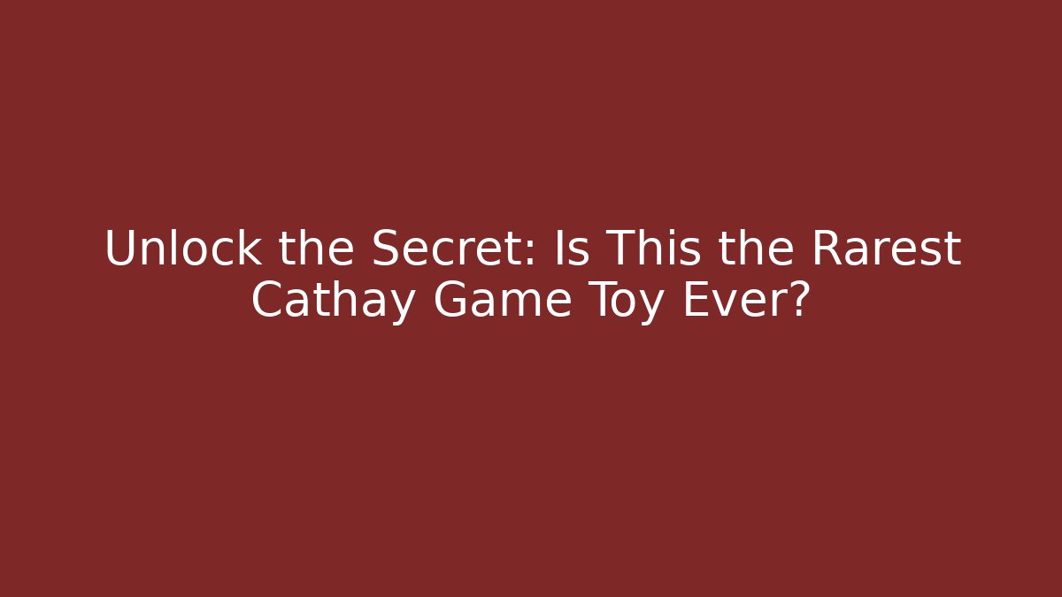 Unlock the Secret: Is This the Rarest Cathay Game Toy Ever?