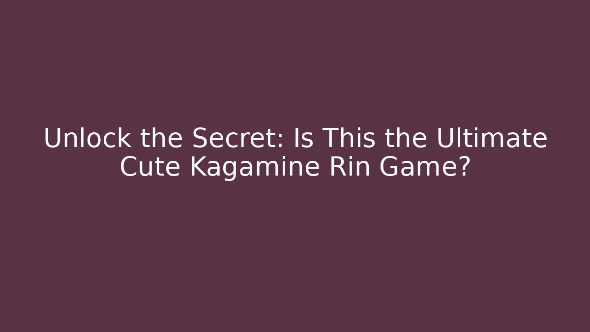 Unlock the Secret: Is This the Ultimate Cute Kagamine Rin Game?