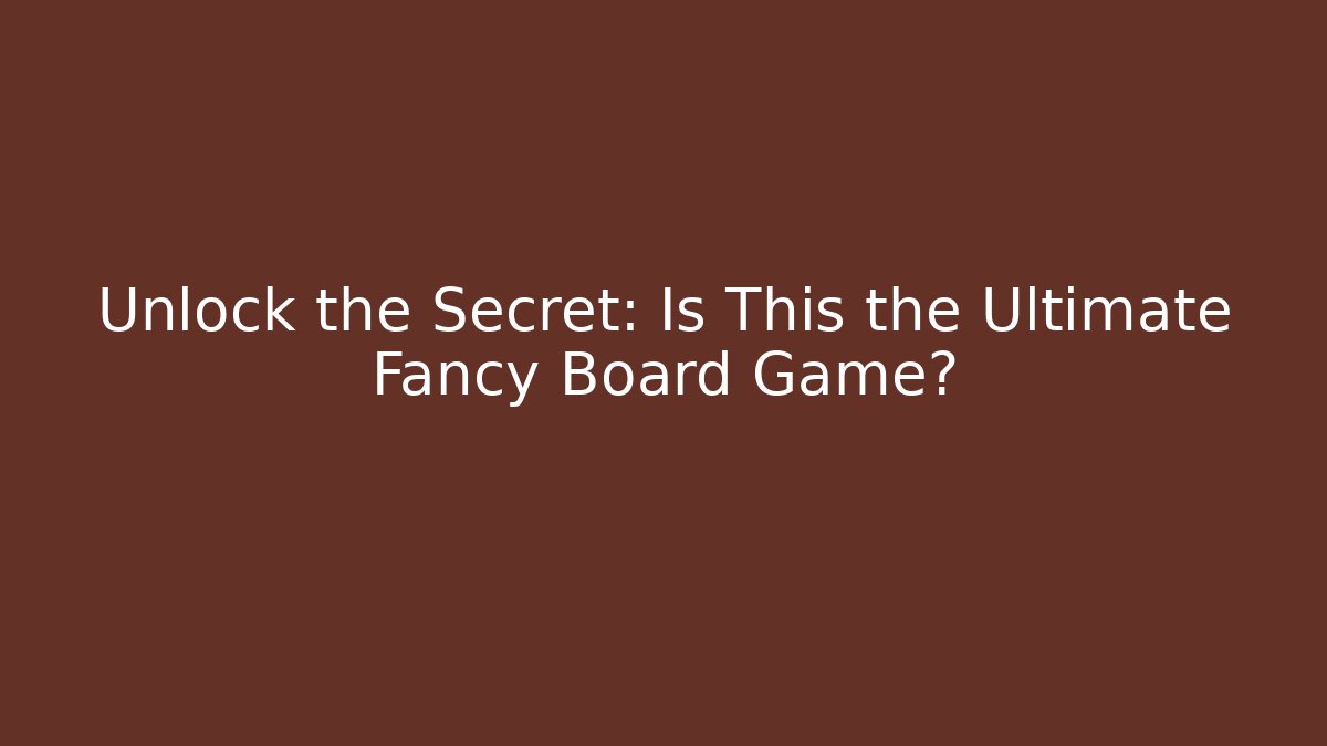 Unlock the Secret: Is This the Ultimate Fancy Board Game?