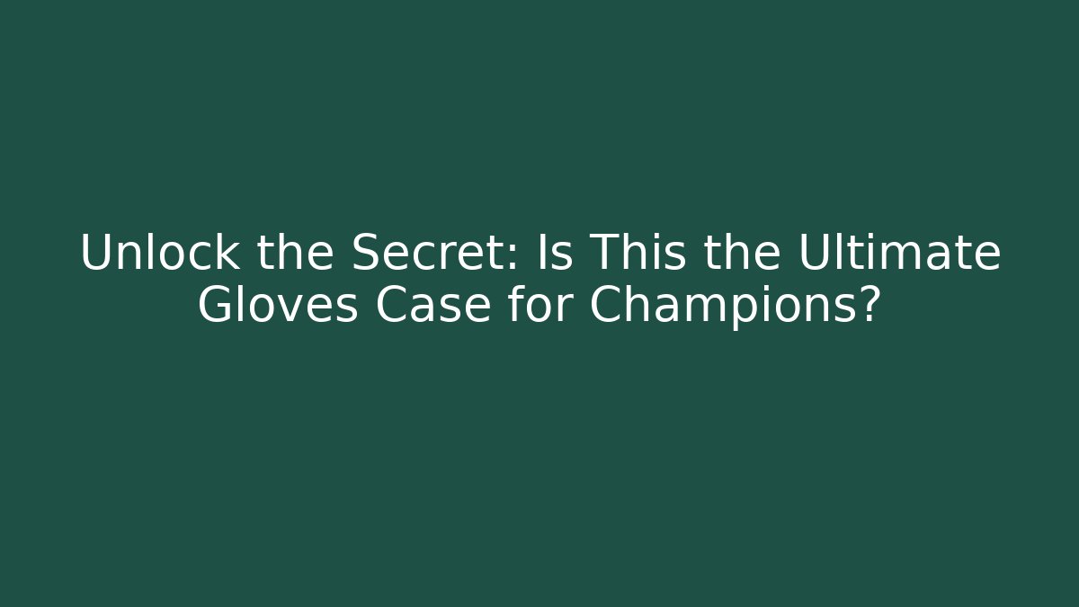 Unlock the Secret: Is This the Ultimate Gloves Case for Champions?