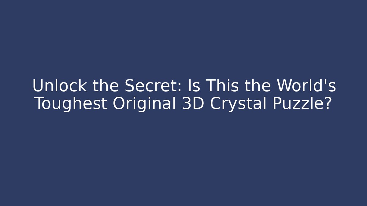 Unlock the Secret: Is This the World's Toughest Original 3D Crystal Puzzle?