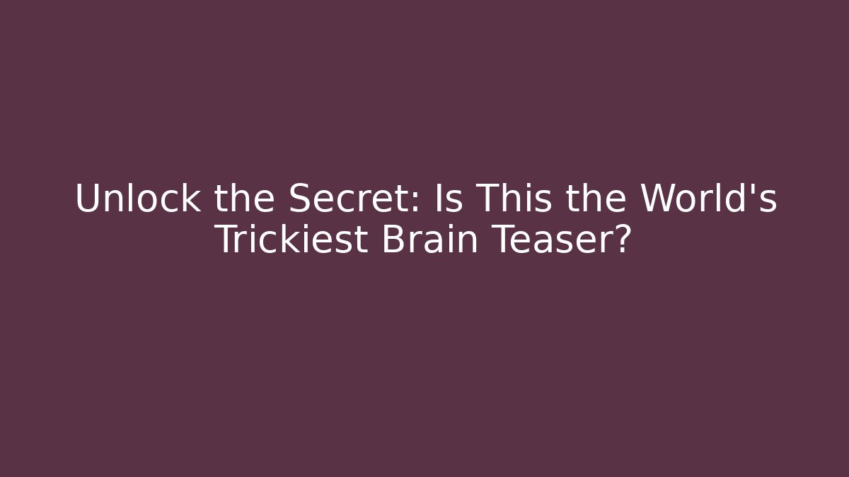 Unlock the Secret: Is This the World's Trickiest Brain Teaser?