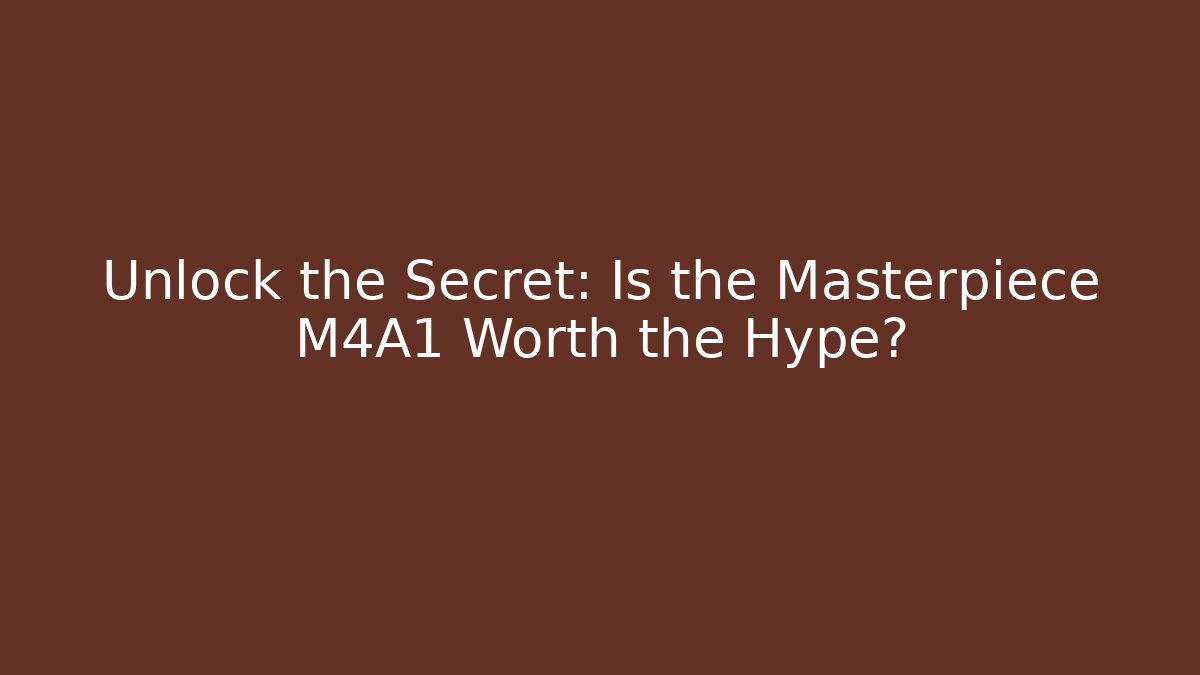 Unlock the Secret: Is the Masterpiece M4A1 Worth the Hype?