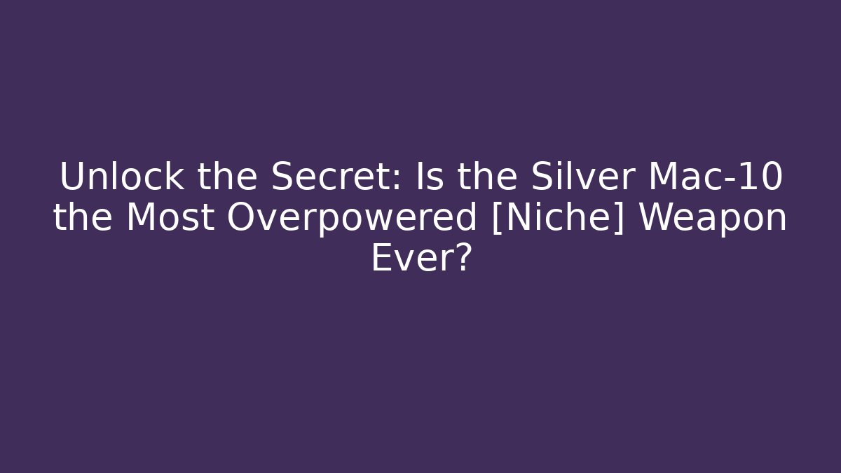 Unlock the Secret: Is the Silver Mac-10 the Most Overpowered [Niche] Weapon Ever?