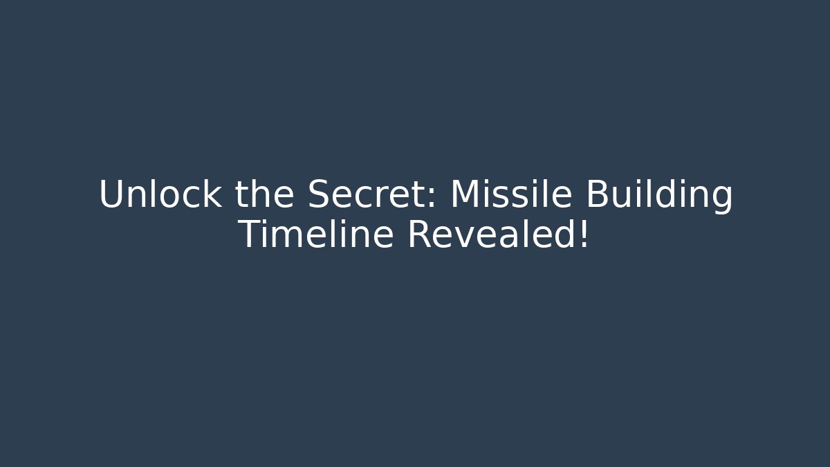 Unlock the Secret: Missile Building Timeline Revealed!