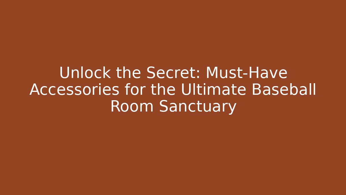 Unlock the Secret: Must-Have Accessories for the Ultimate Baseball Room Sanctuary