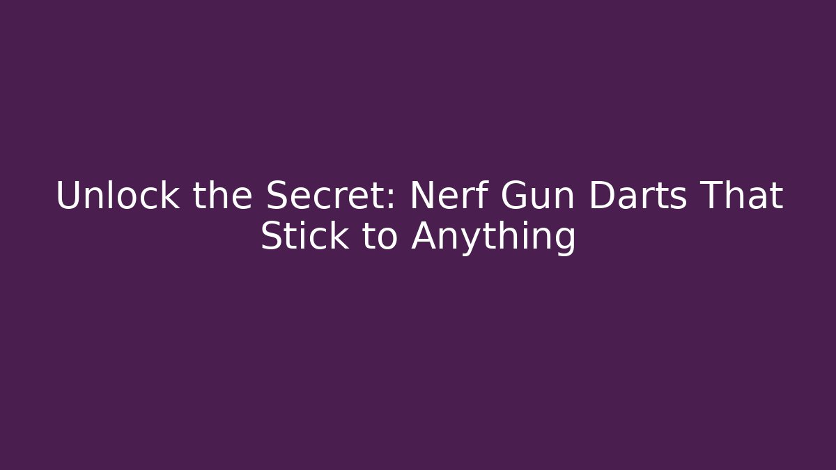 Unlock the Secret: Nerf Gun Darts That Stick to Anything