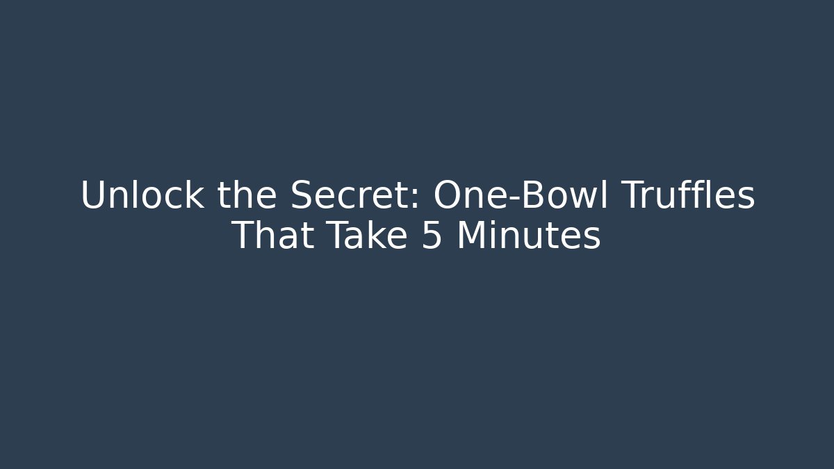 Unlock the Secret: One-Bowl Truffles That Take 5 Minutes