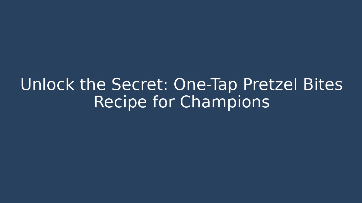 Unlock the Secret: One-Tap Pretzel Bites Recipe for Champions