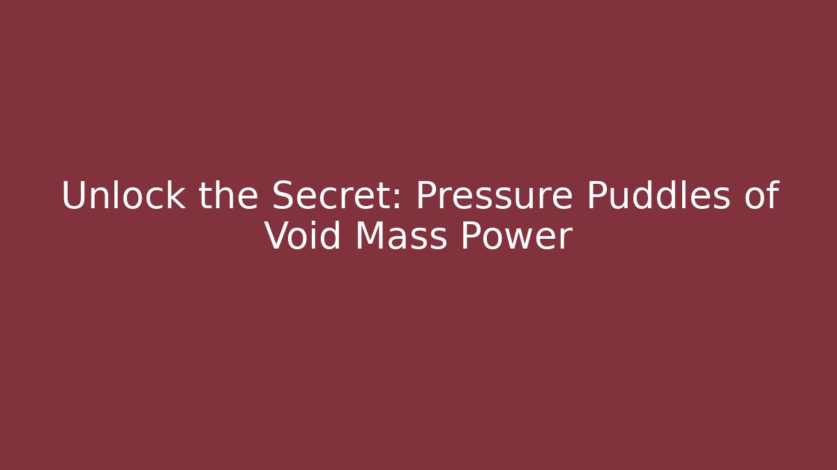 Unlock the Secret: Pressure Puddles of Void Mass Power