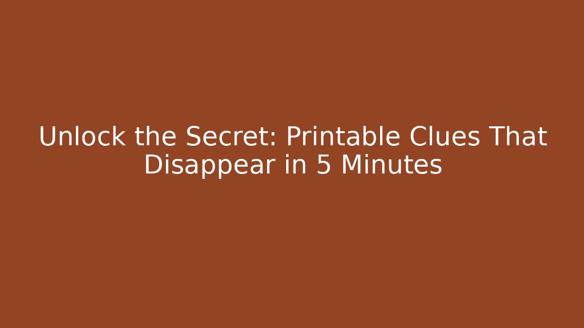 Unlock the Secret: Printable Clues That Disappear in 5 Minutes
