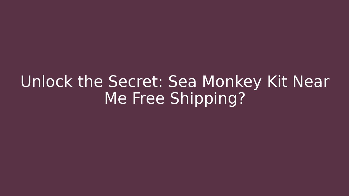 Unlock the Secret: Sea Monkey Kit Near Me Free Shipping?