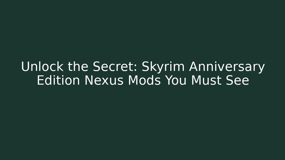 Unlock the Secret: Skyrim Anniversary Edition Nexus Mods You Must See