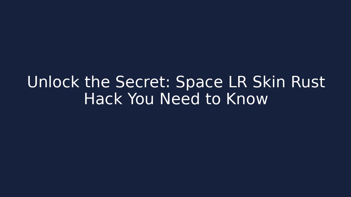 Unlock the Secret: Space LR Skin Rust Hack You Need to Know