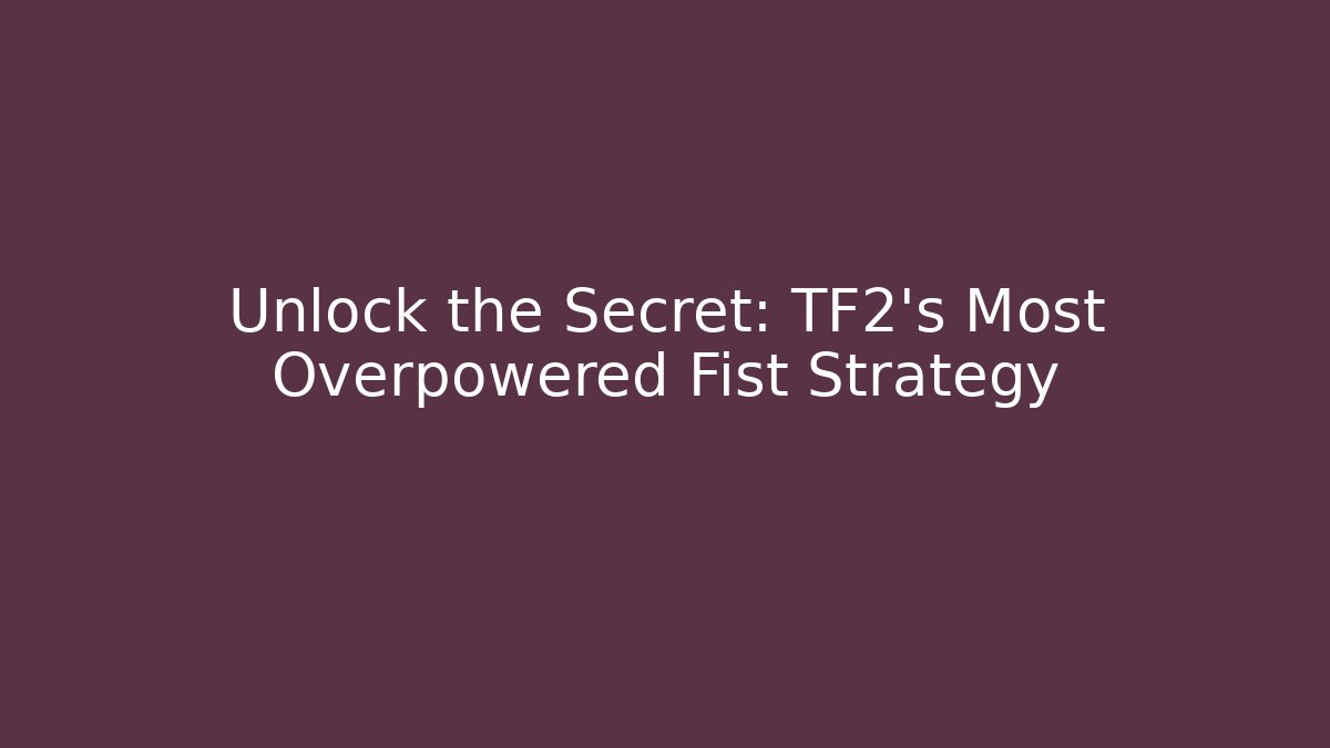 Unlock the Secret: TF2's Most Overpowered Fist Strategy