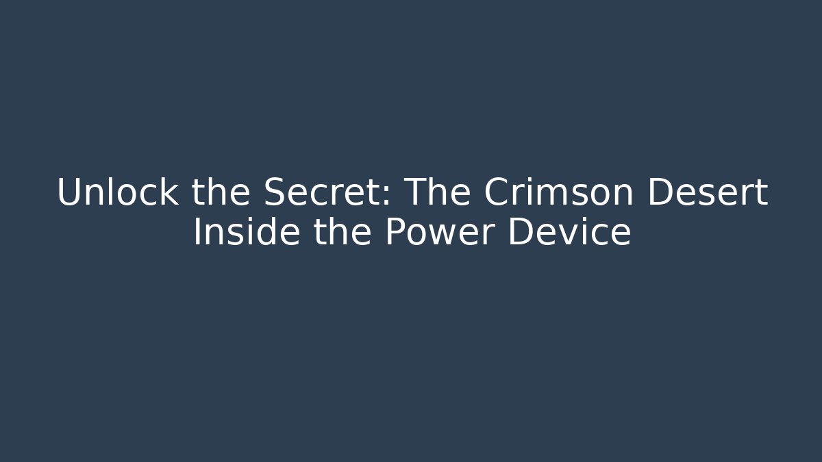 Unlock the Secret: The Crimson Desert Inside the Power Device