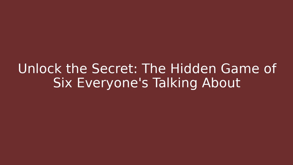 Unlock the Secret: The Hidden Game of Six Everyone's Talking About
