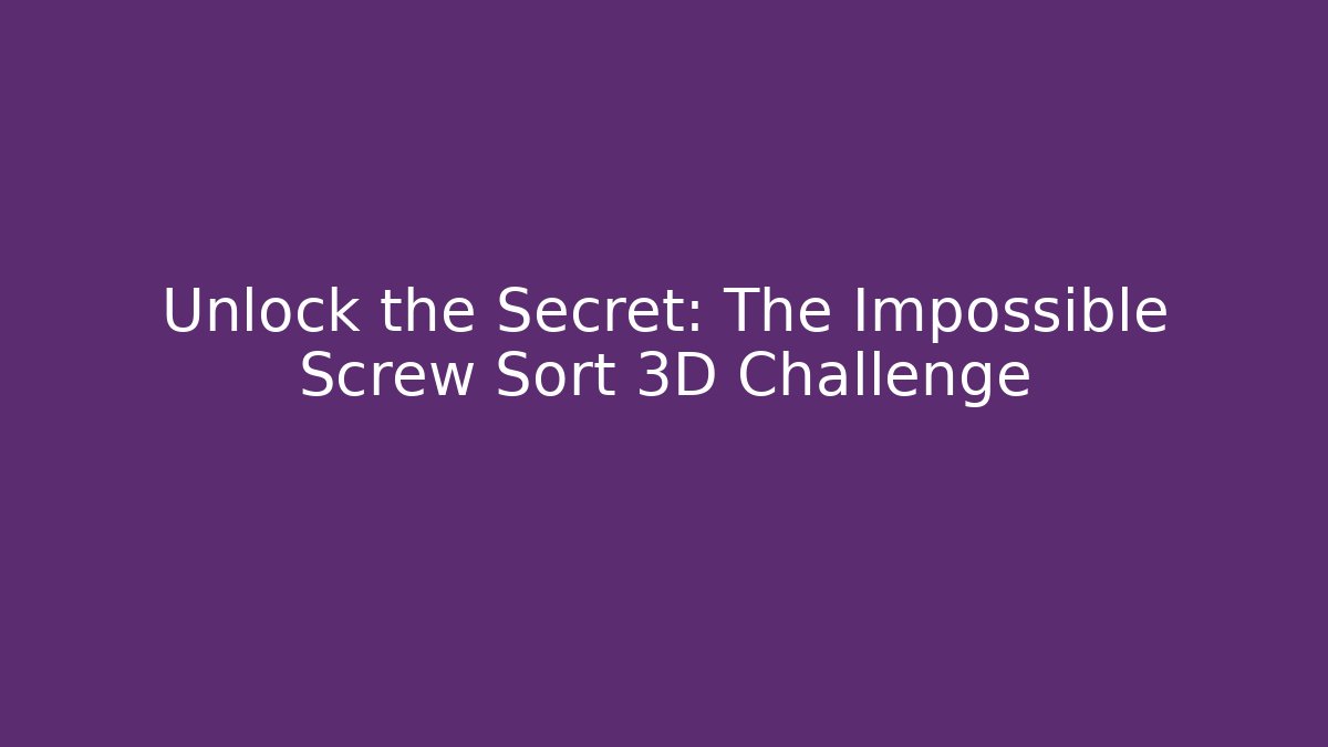 Unlock the Secret: The Impossible Screw Sort 3D Challenge