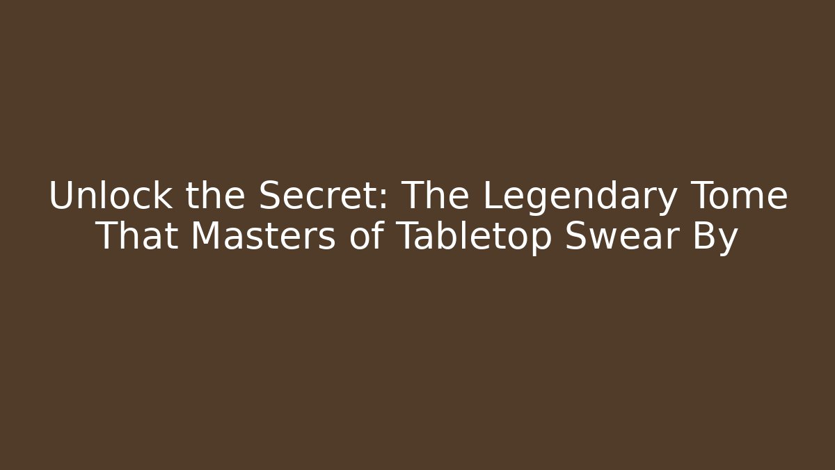 Unlock the Secret: The Legendary Tome That Masters of Tabletop Swear By
