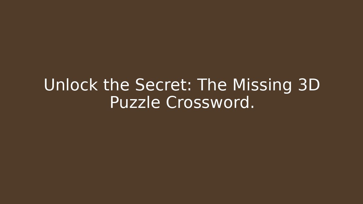 Unlock the Secret: The Missing 3D Puzzle Crossword.