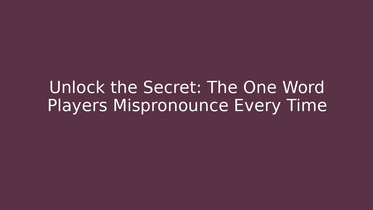 Unlock the Secret: The One Word Players Mispronounce Every Time