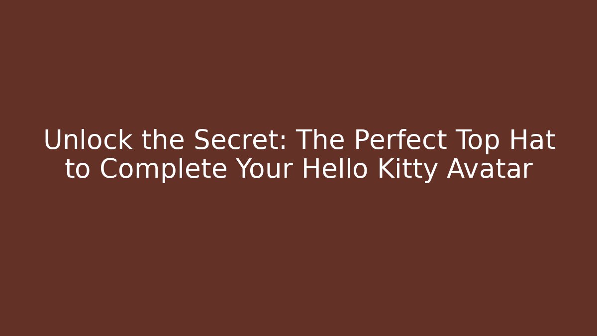 Unlock the Secret: The Perfect Top Hat to Complete Your Hello Kitty Avatar