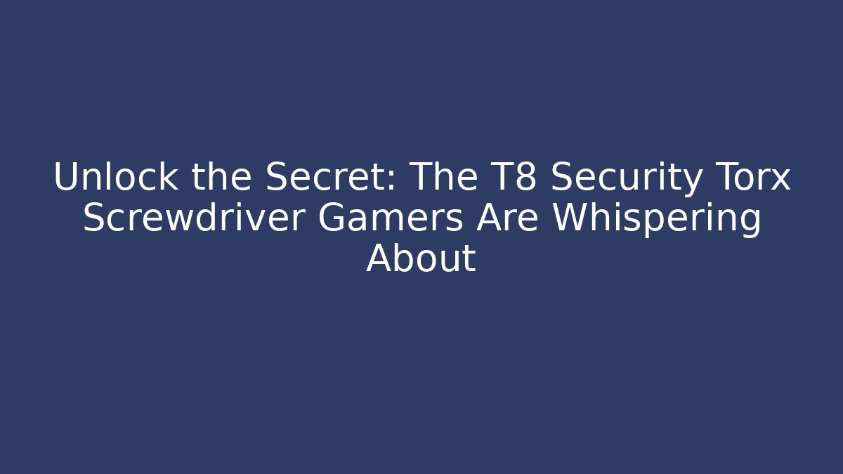 Unlock the Secret: The T8 Security Torx Screwdriver Gamers Are Whispering About