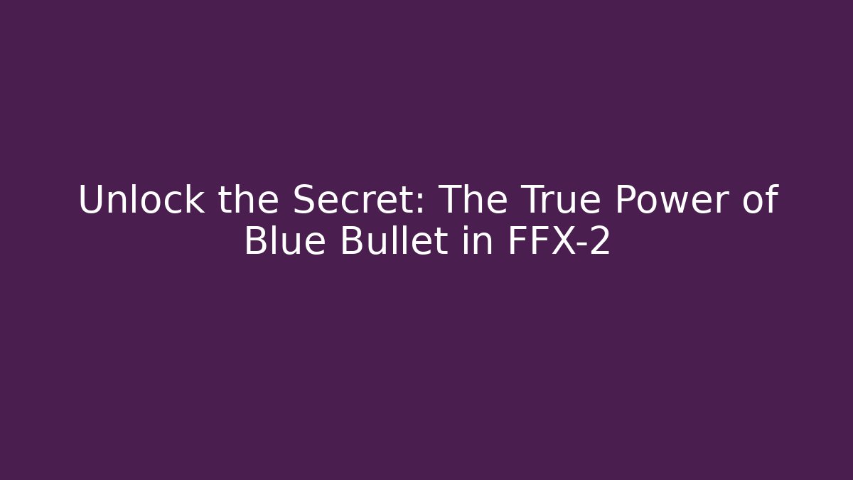 Unlock the Secret: The True Power of Blue Bullet in FFX-2