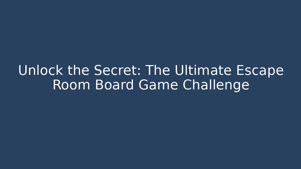 Unlock the Secret: The Ultimate Escape Room Board Game Challenge
