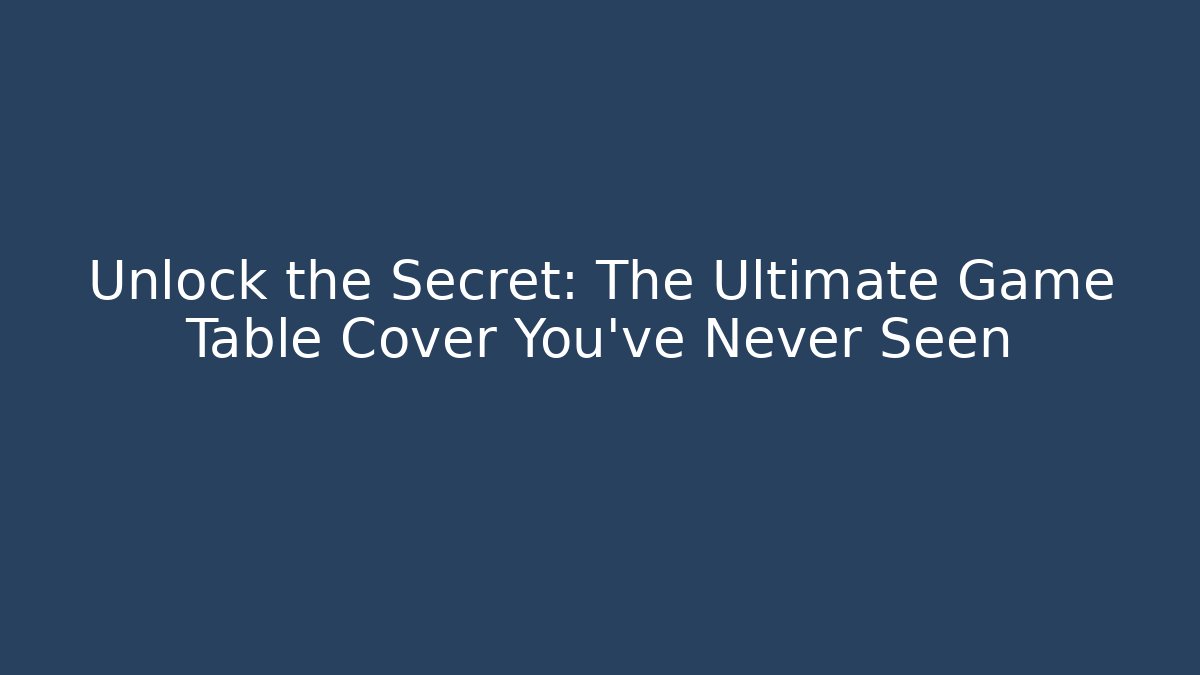 Unlock the Secret: The Ultimate Game Table Cover You’ve Never Seen