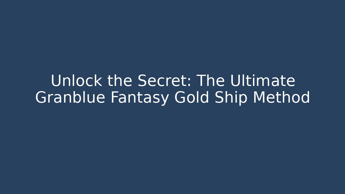 Unlock the Secret: The Ultimate Granblue Fantasy Gold Ship Method