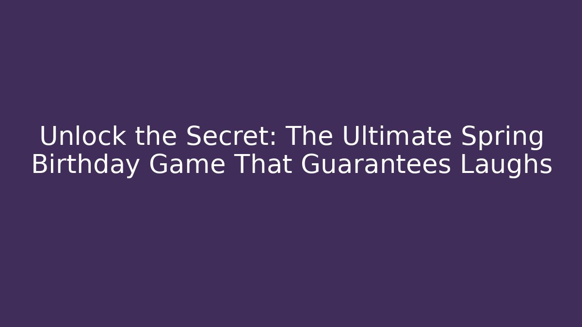 Unlock the Secret: The Ultimate Spring Birthday Game That Guarantees Laughs
