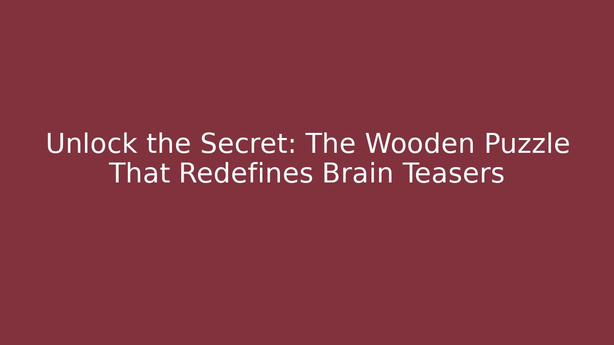 Unlock the Secret: The Wooden Puzzle That Redefines Brain Teasers