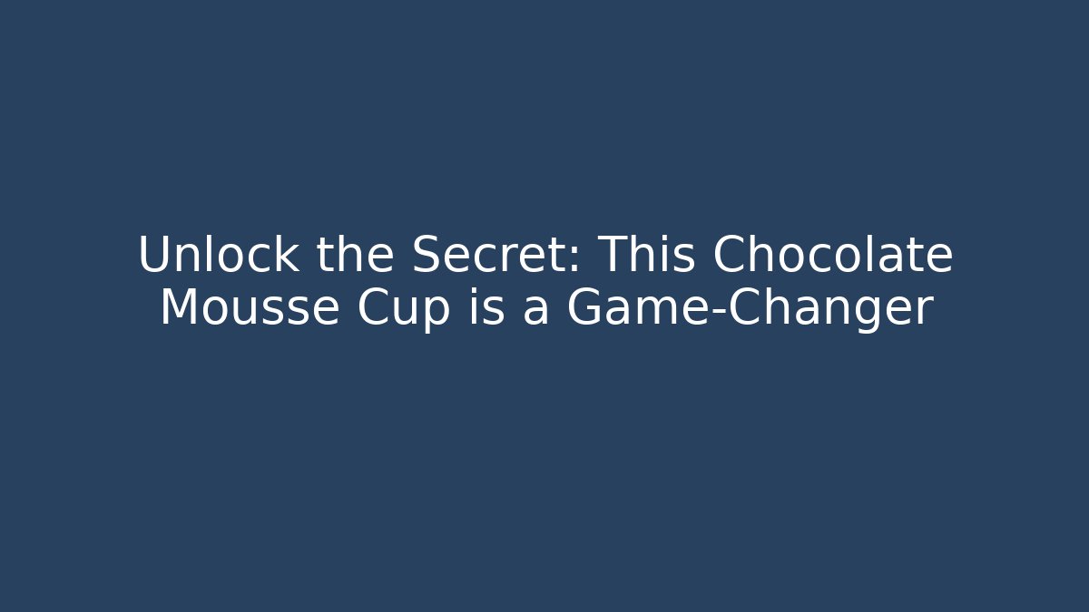 Unlock the Secret: This Chocolate Mousse Cup is a Game-Changer