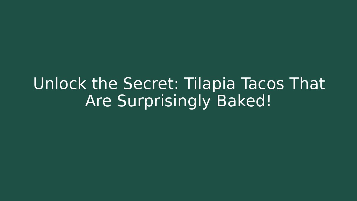Unlock the Secret: Tilapia Tacos That Are Surprisingly Baked!