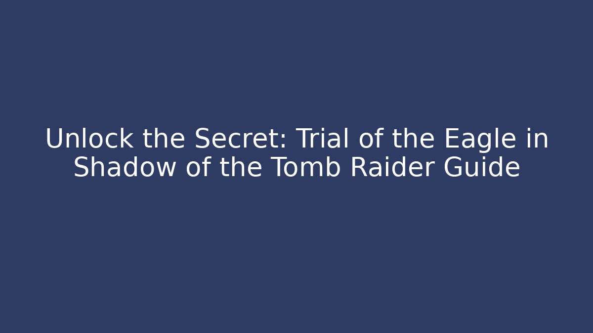Unlock the Secret: Trial of the Eagle in Shadow of the Tomb Raider Guide