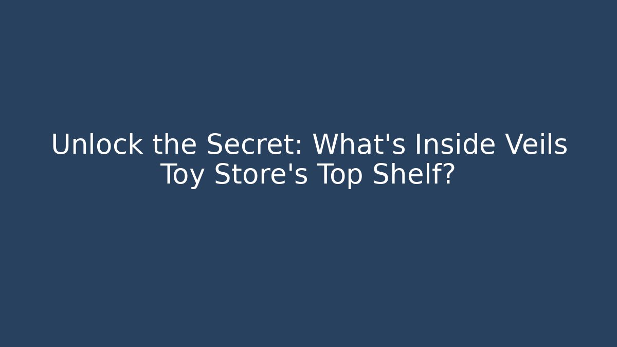 Unlock the Secret: What's Inside Veils Toy Store's Top Shelf?