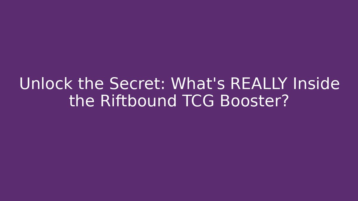 Unlock the Secret: What's REALLY Inside the Riftbound TCG Booster?