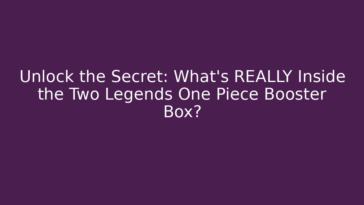 Unlock the Secret: What's REALLY Inside the Two Legends One Piece Booster Box?