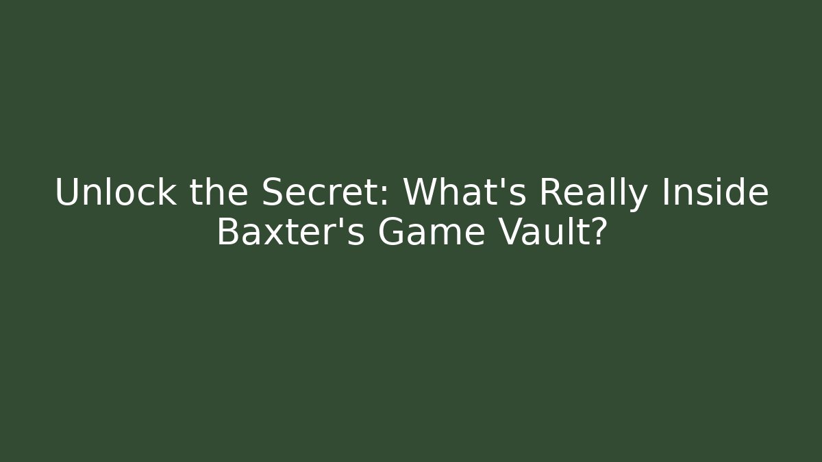 Unlock the Secret: What's Really Inside Baxter's Game Vault?