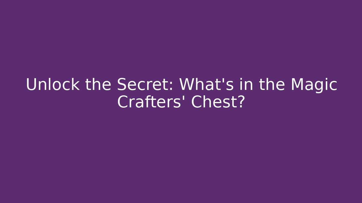 Unlock the Secret: What's in the Magic Crafters' Chest?