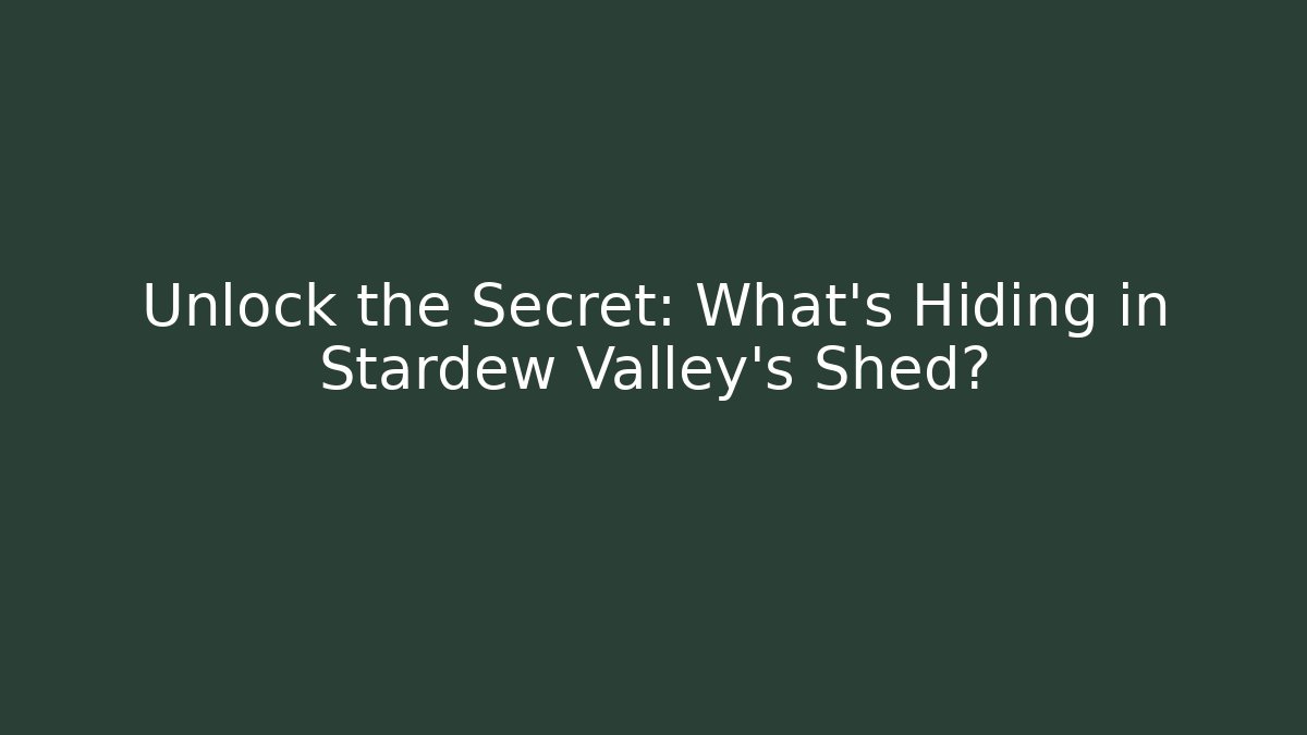 Unlock the Secret: What’s Hiding in Stardew Valley’s Shed?