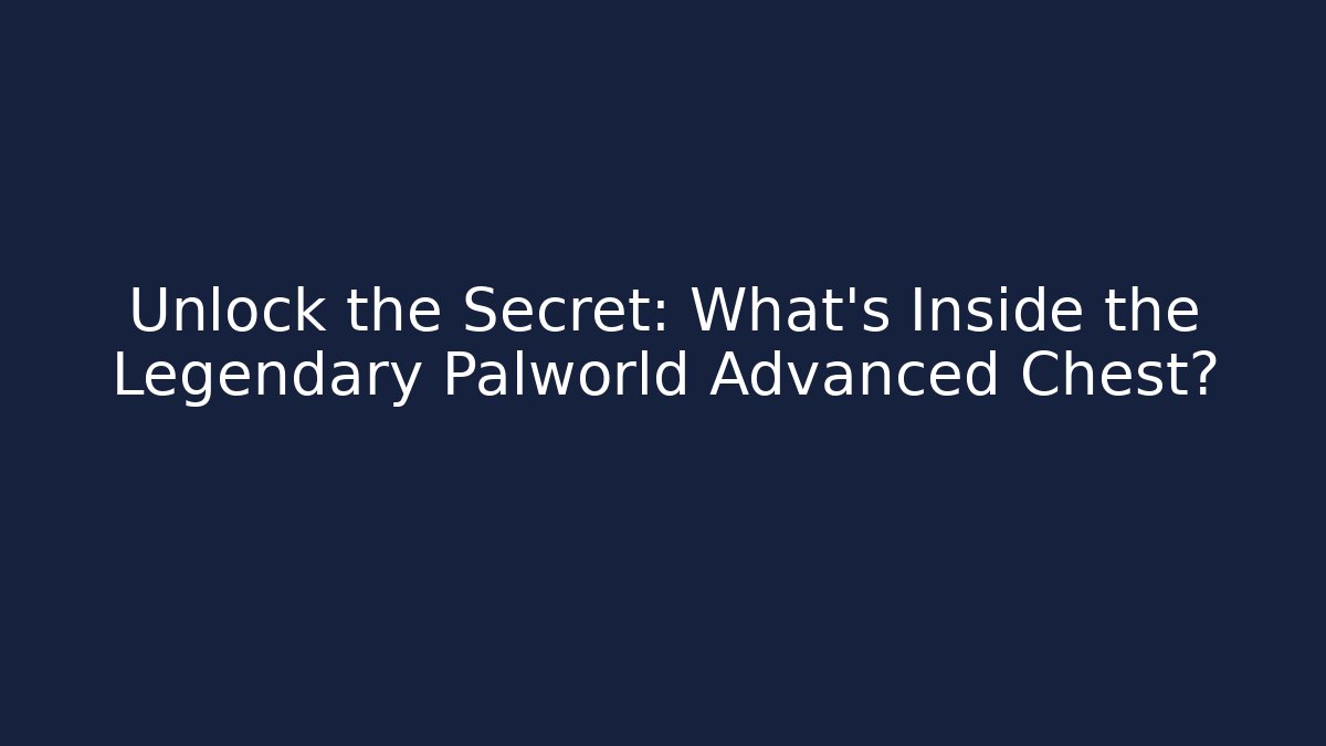 Unlock the Secret: What’s Inside the Legendary Palworld Advanced Chest?