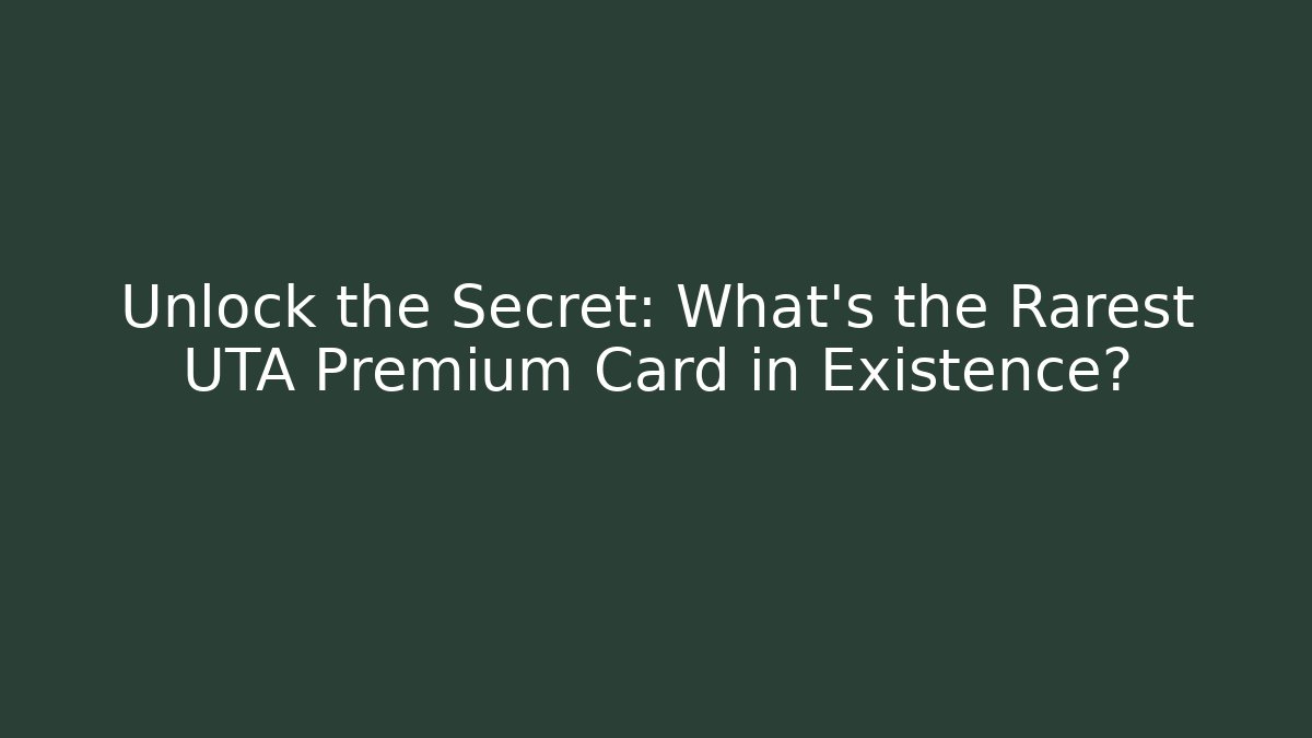 Unlock the Secret: What’s the Rarest UTA Premium Card in Existence?