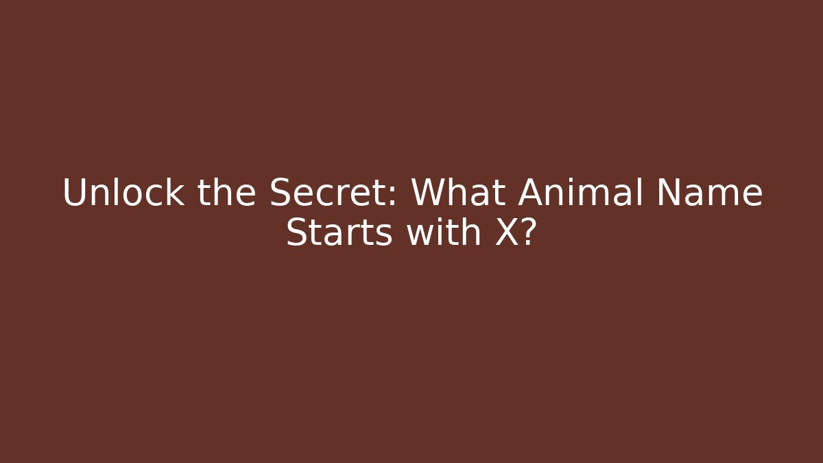 Unlock the Secret: What Animal Name Starts with X?